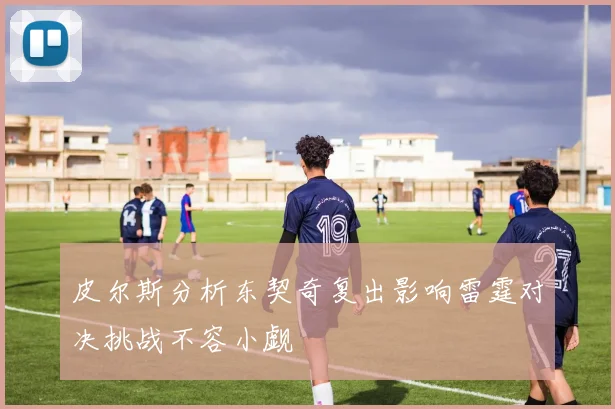 皮尔斯分析东契奇复出影响雷霆对决挑战不容小觑