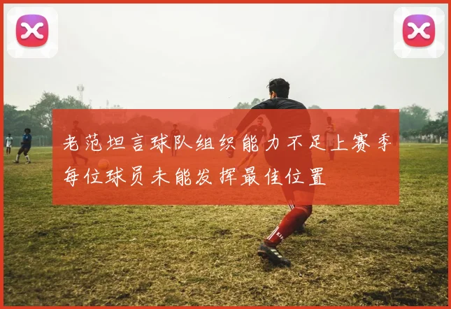 老范坦言球队组织能力不足上赛季每位球员未能发挥最佳位置