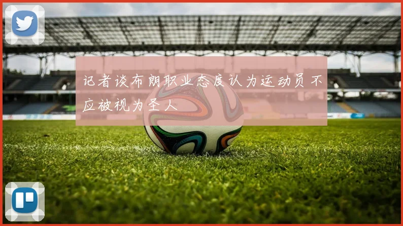 记者谈布朗职业态度认为运动员不应被视为圣人