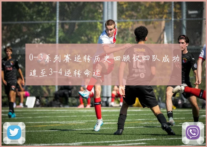 0-3系列赛逆转历史回顾仅四队成功追至3-4逆转命运